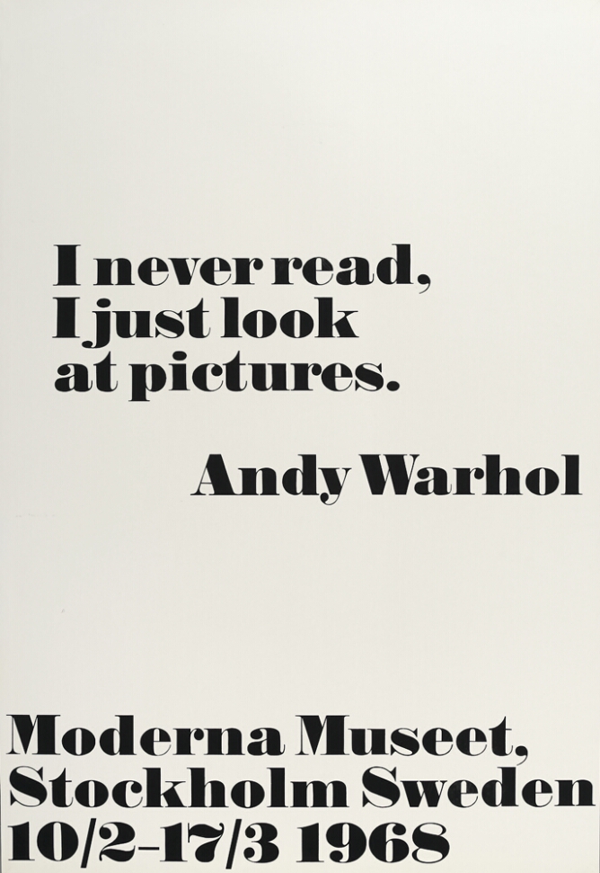 A print with large black text against a white background that reads I never read, I just look at pictures. Andy Warhol. At the bottom, text reads Moderna Museet, Stockholm Sweden 10/2–17/3 1968