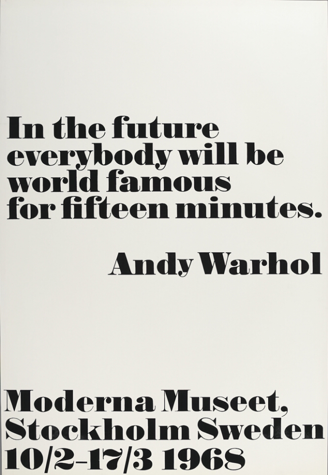 A print with large black text against a white background that reads In the future everybody will be world famous for fifteen minutes. Andy Warhol. At the bottom, text reads Moderna Museet, Stockholm Sweden 10/2–17/3 1968