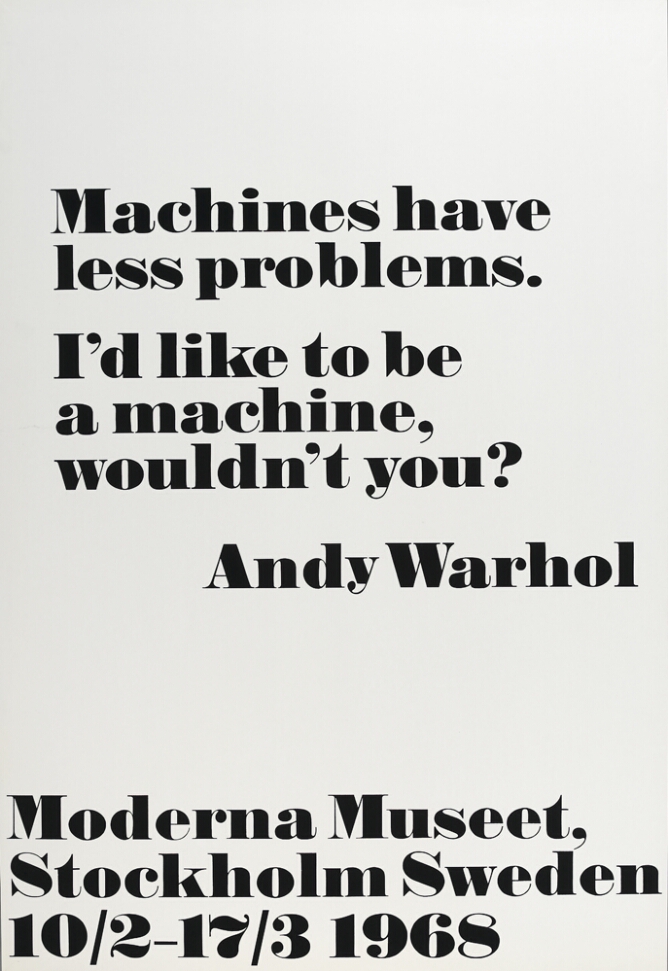 A print with large black text against a white background that reads Machines have less problems. I'd like to be a machine, wouldn't you? Andy Warhol. At the bottom, text reads Moderna Museet, Stockholm Sweden 10/2–17/3 1968
