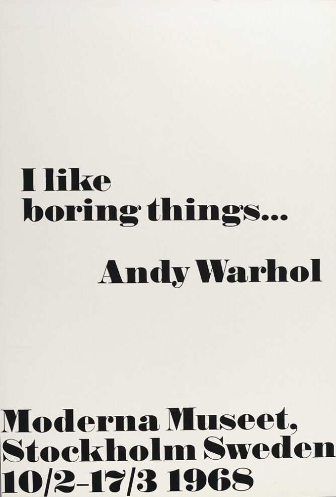 A print with large black text against a white background that reads I like boring things...Andy Warhol. At the bottom, text reads Moderna Museet, Stockholm Sweden 10/2–17/3 1968