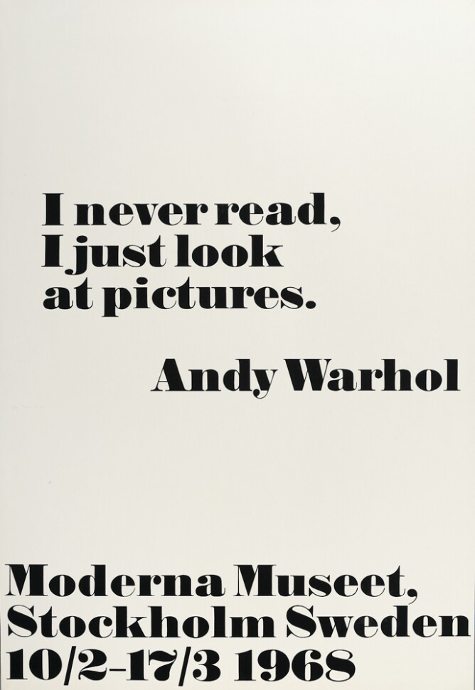 A print with large black text against a white background that reads I never read, I just look at pictures. Andy Warhol. At the bottom, text reads Moderna Museet, Stockholm Sweden 10/2–17/3 1968